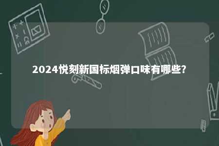 2024悦刻新国标烟弹口味有哪些�
？ 